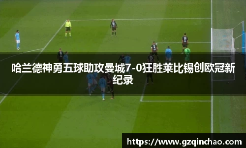 哈兰德神勇五球助攻曼城7-0狂胜莱比锡创欧冠新纪录
