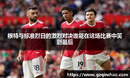 根特与标准烈日的激烈对决谁能在这场比赛中笑到最后